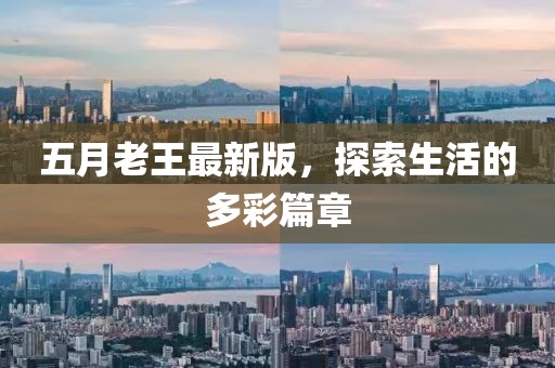 五月老王最新版，探索生活的多彩篇章