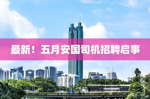 最新！五月安国司机招聘启事