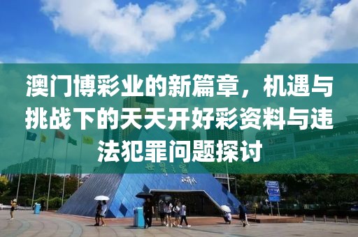 澳门博彩业的新篇章，机遇与挑战下的天天开好彩资料与违法犯罪问题探讨