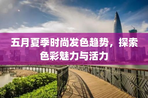 五月夏季时尚发色趋势，探索色彩魅力与活力