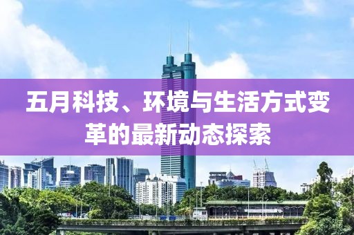五月科技、环境与生活方式变革的最新动态探索