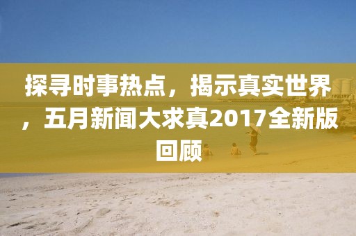 探寻时事热点，揭示真实世界，五月新闻大求真2017全新版回顾