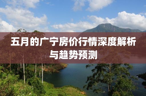 五月的广宁房价行情深度解析与趋势预测