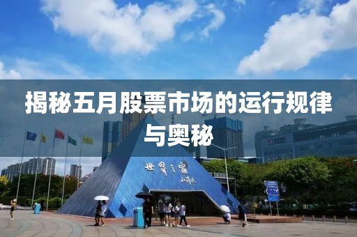 揭秘五月股票市场的运行规律与奥秘