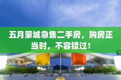 五月蒙城急售二手房，购房正当时，不容错过！