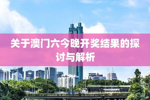 关于澳门六今晚开奖结果的探讨与解析
