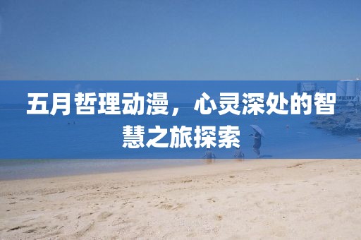 五月哲理动漫，心灵深处的智慧之旅探索