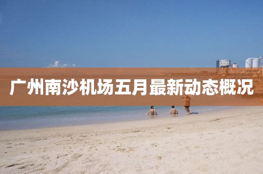 广州南沙机场五月最新动态概况
