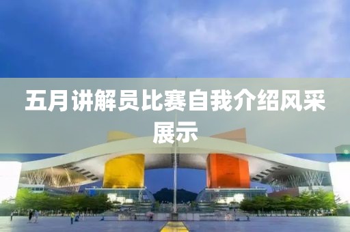 五月讲解员比赛自我介绍风采展示