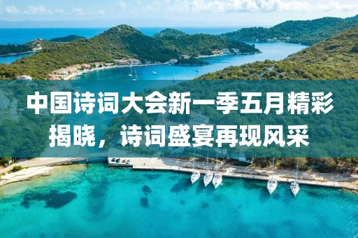 中国诗词大会新一季五月精彩揭晓，诗词盛宴再现风采