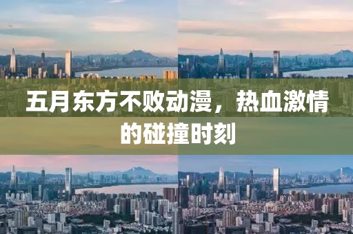 五月东方不败动漫，热血激情的碰撞时刻