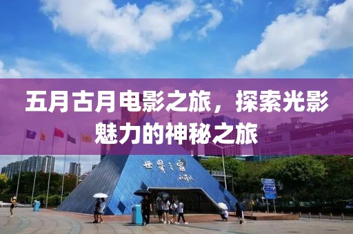 五月古月电影之旅，探索光影魅力的神秘之旅