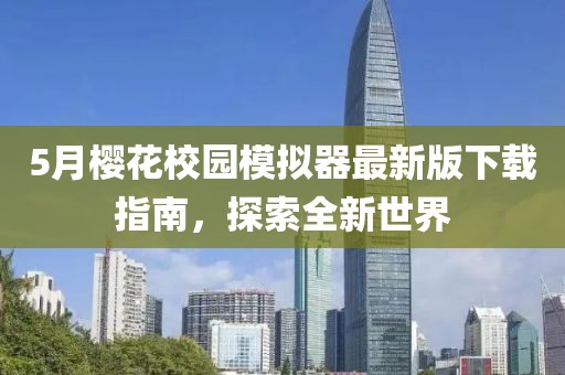 5月樱花校园模拟器最新版下载指南，探索全新世界
