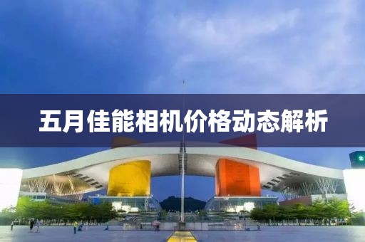 五月佳能相机价格动态解析