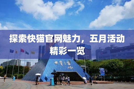 探索快猫官网魅力，五月活动精彩一览
