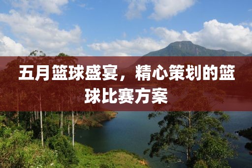 五月篮球盛宴，精心策划的篮球比赛方案