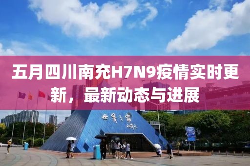 五月四川南充H7N9疫情实时更新，最新动态与进展