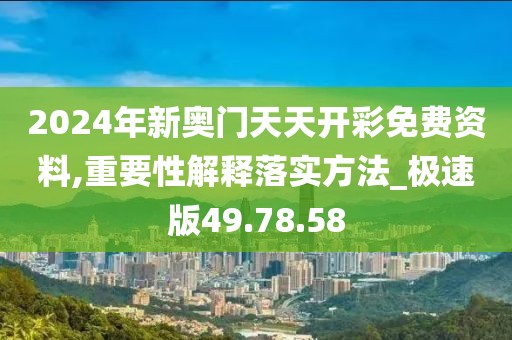 2024年新奥门天天开彩免费资料,重要性解释落实方法_极速版49.78.58
