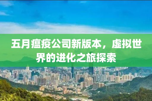 五月瘟疫公司新版本，虚拟世界的进化之旅探索