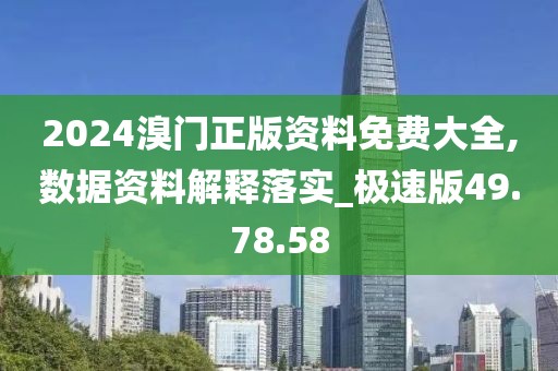 2024溴门正版资料免费大全,数据资料解释落实_极速版49.78.58