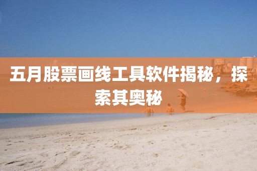 五月股票画线工具软件揭秘，探索其奥秘