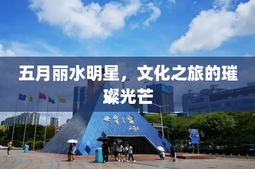 五月丽水明星，文化之旅的璀璨光芒