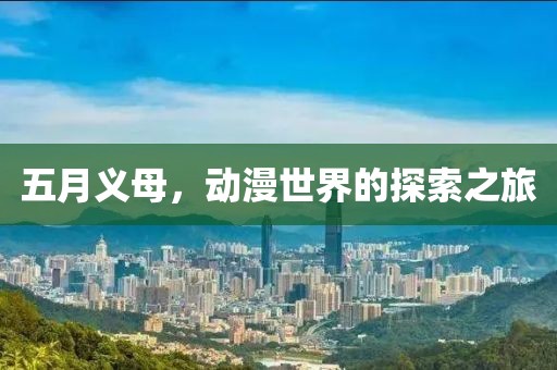 五月义母，动漫世界的探索之旅