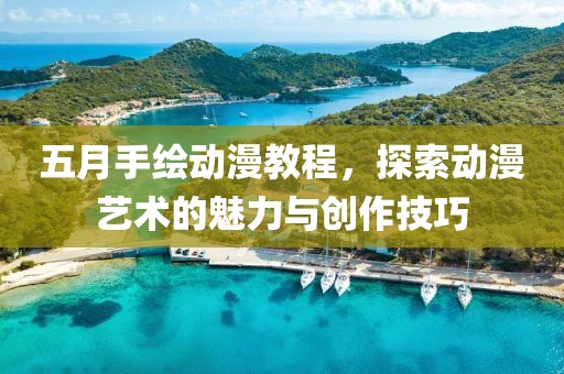 五月手绘动漫教程，探索动漫艺术的魅力与创作技巧
