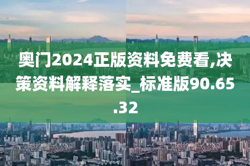 奥门2024正版资料免费看,决策资料解释落实_标准版90.65.32