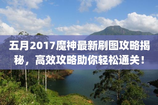 五月2017魔神最新刷图攻略揭秘，高效攻略助你轻松通关！