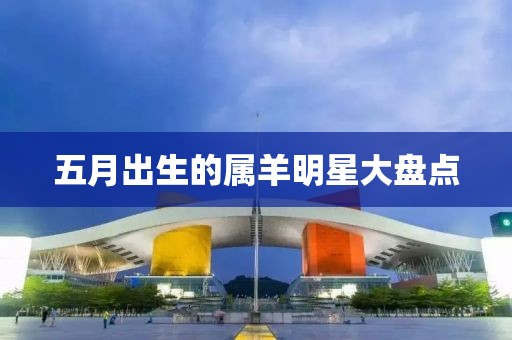 五月出生的属羊明星大盘点