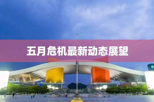 五月危机最新动态展望
