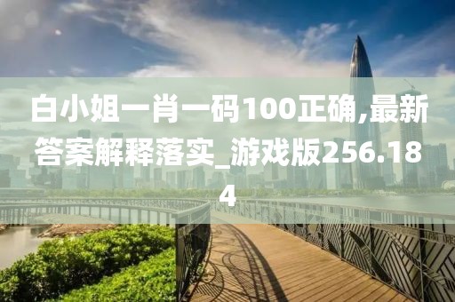 白小姐一肖一码100正确,最新答案解释落实_游戏版256.184