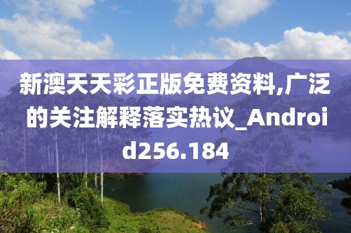 新澳天天彩正版免费资料,广泛的关注解释落实热议_Android256.184