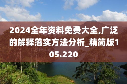 2024全年资料免费大全,广泛的解释落实方法分析_精简版105.220