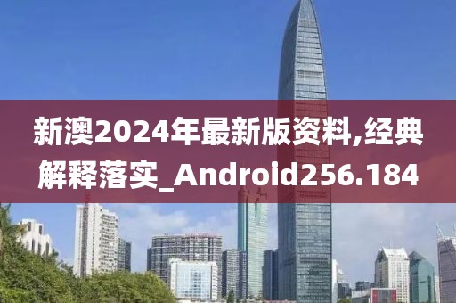 新澳2024年最新版资料,经典解释落实_Android256.184