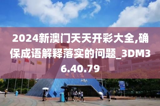 2024新澳门天天开彩大全,确保成语解释落实的问题_3DM36.40.79