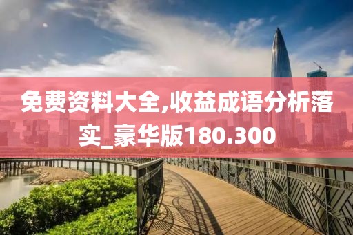免费资料大全,收益成语分析落实_豪华版180.300