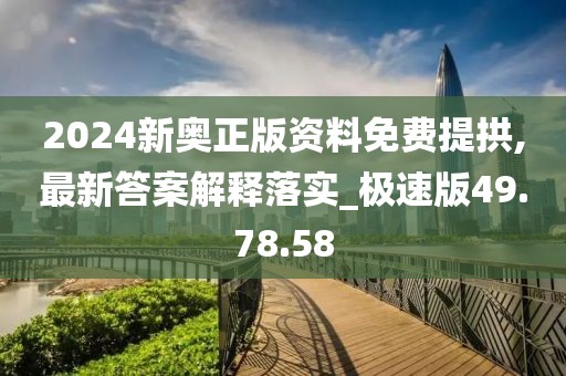 2024新奥正版资料免费提拱,最新答案解释落实_极速版49.78.58