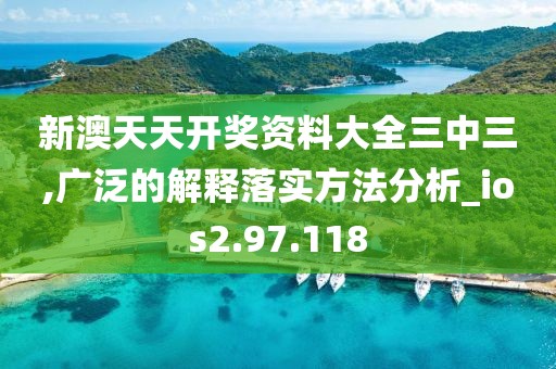 新澳天天开奖资料大全三中三,广泛的解释落实方法分析_ios2.97.118