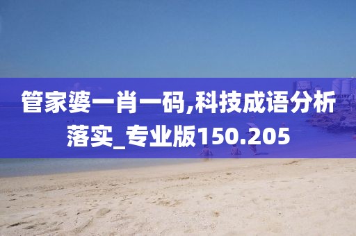 管家婆一肖一码,科技成语分析落实_专业版150.205