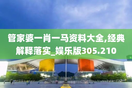 管家婆一肖一马资料大全,经典解释落实_娱乐版305.210