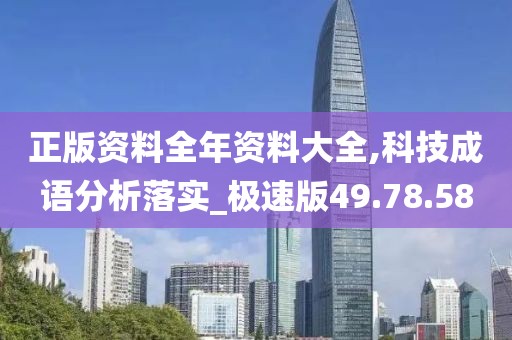 正版资料全年资料大全,科技成语分析落实_极速版49.78.58
