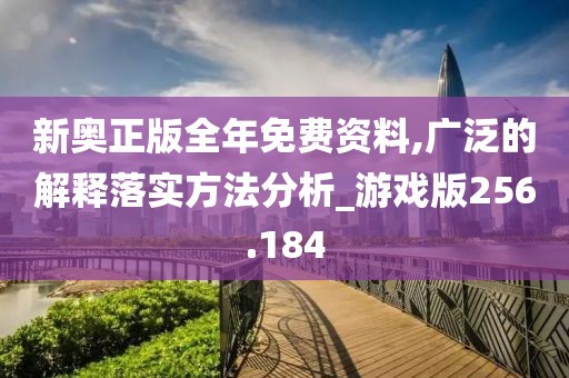 新奥正版全年免费资料,广泛的解释落实方法分析_游戏版256.184