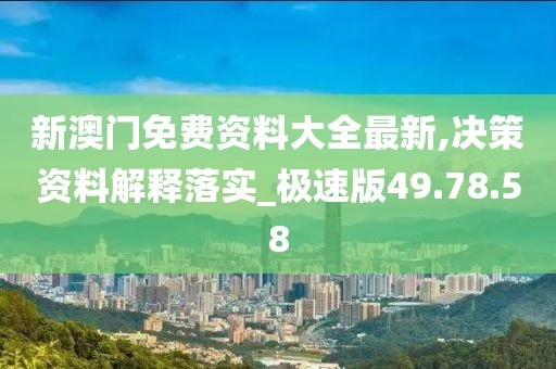 新澳门免费资料大全最新,决策资料解释落实_极速版49.78.58