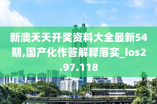 新澳天天开奖资料大全最新54期,国产化作答解释落实_ios2.97.118