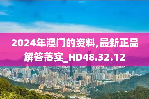 2024年澳门的资料,最新正品解答落实_HD48.32.12