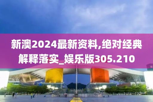 新澳2024最新资料,绝对经典解释落实_娱乐版305.210