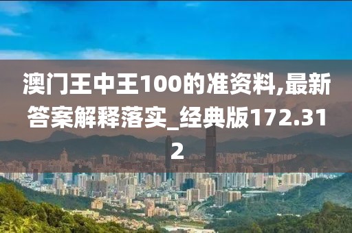 澳门王中王100的准资料,最新答案解释落实_经典版172.312