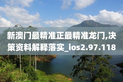 新澳门最精准正最精准龙门,决策资料解释落实_ios2.97.118